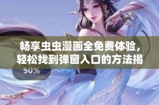 畅享虫虫漫画全免费体验，轻松找到弹窗入口的方法揭秘
