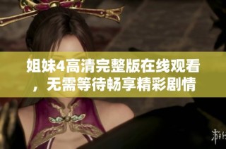 姐妹4高清完整版在线观看，无需等待畅享精彩剧情