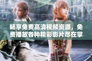 畅享免费高清视频资源，免费播放各种精彩影片尽在掌握之中