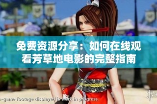 免费资源分享：如何在线观看芳草地电影的完整指南