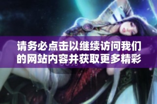 请务必点击以继续访问我们的网站内容并获取更多精彩信息