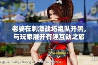 老婆在刺激战场组队开黑，与玩家展开有趣互动之旅