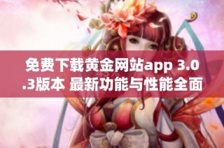 免费下载黄金网站app 3.0.3版本 最新功能与性能全面提升