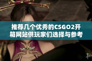 推荐几个优秀的CSGO2开箱网站供玩家们选择与参考