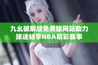 九幺破解版免费版网站助力球迷畅享NBA精彩赛事