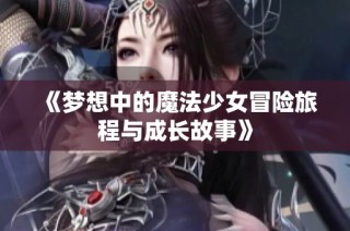 《梦想中的魔法少女冒险旅程与成长故事》