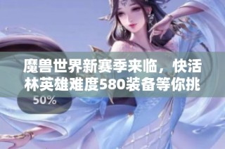 魔兽世界新赛季来临，快活林英雄难度580装备等你挑战