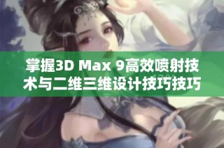 掌握3D Max 9高效喷射技术与二维三维设计技巧技巧解析