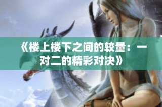 《楼上楼下之间的较量：一对二的精彩对决》
