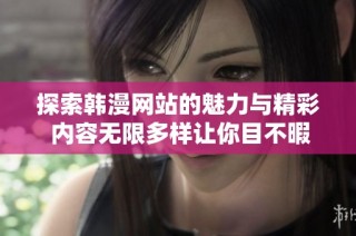 探索韩漫网站的魅力与精彩 内容无限多样让你目不暇接