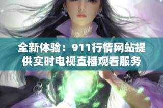全新体验：911行情网站提供实时电视直播观看服务