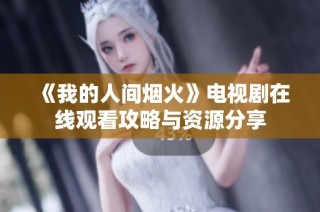 《我的人间烟火》电视剧在线观看攻略与资源分享
