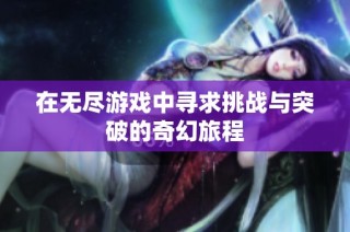 在无尽游戏中寻求挑战与突破的奇幻旅程