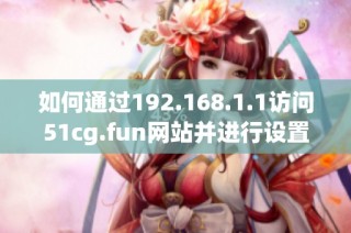 如何通过192.168.1.1访问51cg.fun网站并进行设置说明