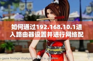 如何通过192.168.10.1进入路由器设置并进行网络配置指南