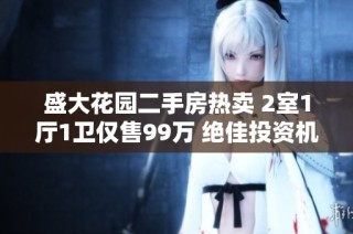 盛大花园二手房热卖 2室1厅1卫仅售99万 绝佳投资机会