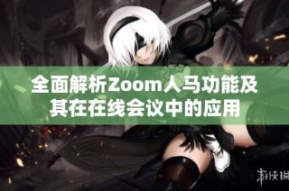 全面解析Zoom人马功能及其在在线会议中的应用