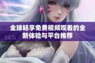 全球畅享免费视频观看的全新体验与平台推荐