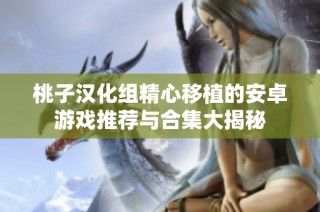 桃子汉化组精心移植的安卓游戏推荐与合集大揭秘