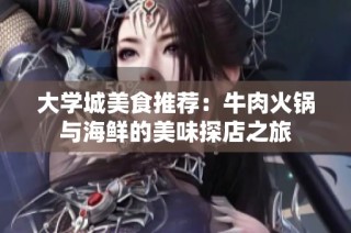 大学城美食推荐：牛肉火锅与海鲜的美味探店之旅