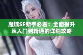 魔域SF新手必看：全面提升从入门到精通的详细攻略