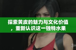 探索黄皮的魅力与文化价值，重新认识这一独特水果