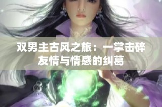 双男主古风之旅：一掌击碎友情与情感的纠葛