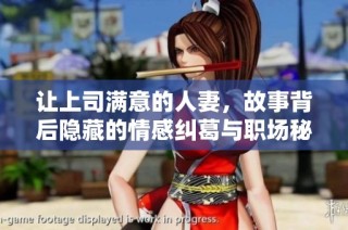 让上司满意的人妻，故事背后隐藏的情感纠葛与职场秘密