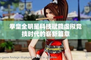 拳皇全明星科技赋能虚拟竞技时代的崭新篇章