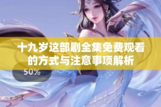十九岁这部剧全集免费观看的方式与注意事项解析