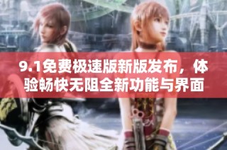 9.1免费极速版新版发布，体验畅快无阻全新功能与界面