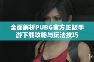 全面解析PUBG官方正版手游下载攻略与玩法技巧