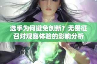 选手为何避免创新？无畏征召对观赛体验的影响分析