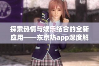 探索热情与娱乐结合的全新应用——东京热app深度解析