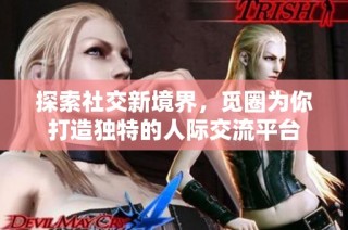 探索社交新境界，觅圈为你打造独特的人际交流平台