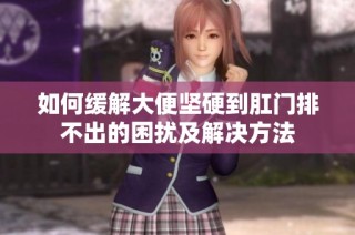 如何缓解大便坚硬到肛门排不出的困扰及解决方法