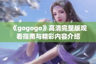 《gogogo》高清完整版观看指南与精彩内容介绍