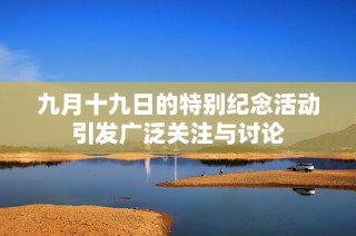 九月十九日的特别纪念活动引发广泛关注与讨论