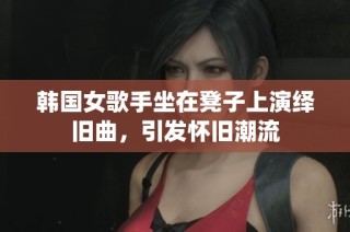韩国女歌手坐在凳子上演绎旧曲，引发怀旧潮流