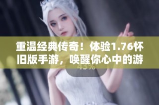 重温经典传奇！体验1.76怀旧版手游，唤醒你心中的游戏记忆
