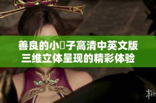 善良的小峓子高清中英文版三维立体呈现的精彩体验