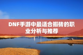 DNF手游中最适合搬砖的职业分析与推荐