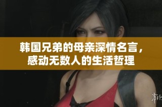 韩国兄弟的母亲深情名言，感动无数人的生活哲理