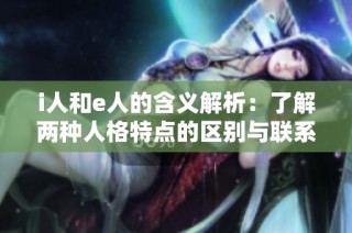 i人和e人的含义解析：了解两种人格特点的区别与联系