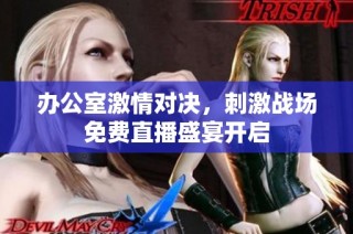 办公室激情对决，刺激战场免费直播盛宴开启