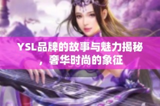 YSL品牌的故事与魅力揭秘，奢华时尚的象征