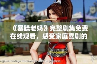 《暴躁老妈》完整剧集免费在线观看，感受家庭喜剧的欢乐与温情