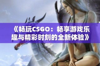 《畅玩CSGO：畅享游戏乐趣与精彩时刻的全新体验》