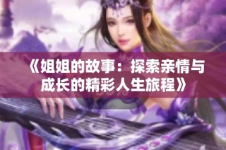 《姐姐的故事：探索亲情与成长的精彩人生旅程》