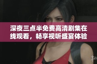 深夜三点半免费高清剧集在线观看，畅享视听盛宴体验